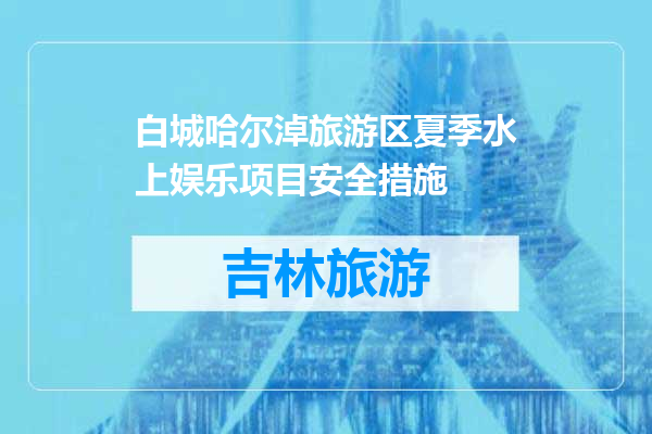 白城哈尔淖旅游区夏季水上娱乐项目安全措施