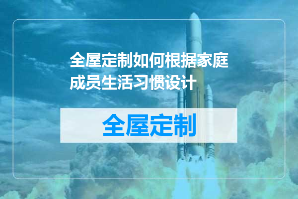 全屋定制如何根据家庭成员生活习惯设计