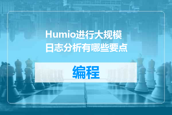 Humio进行大规模日志分析有哪些要点