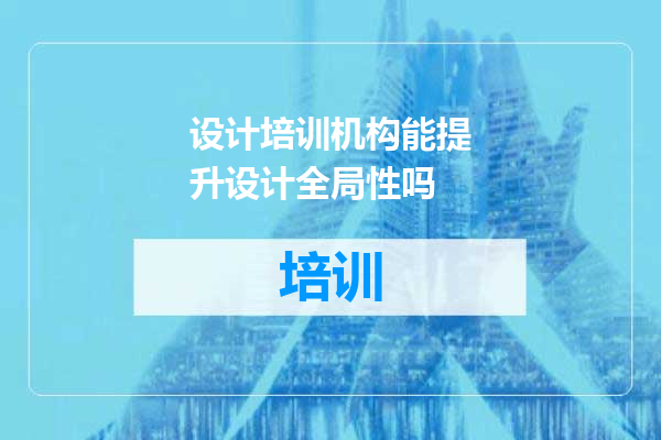 设计培训机构能提升设计全局性吗
