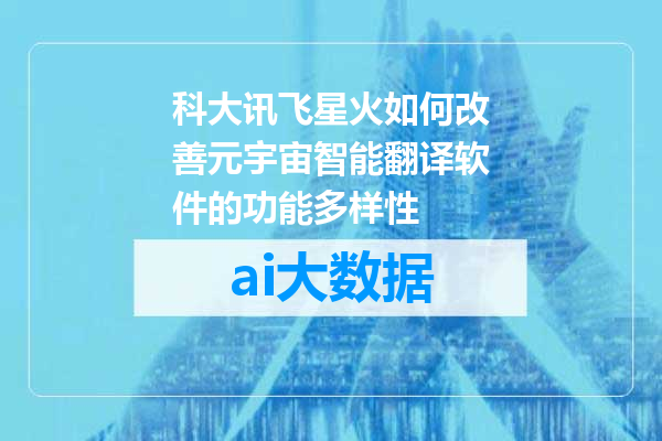 科大讯飞星火如何改善元宇宙智能翻译软件的功能多样性