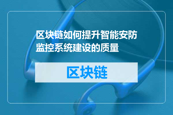 区块链如何提升智能安防监控系统建设的质量