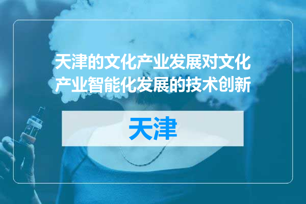 天津的文化产业发展对文化产业智能化发展的技术创新