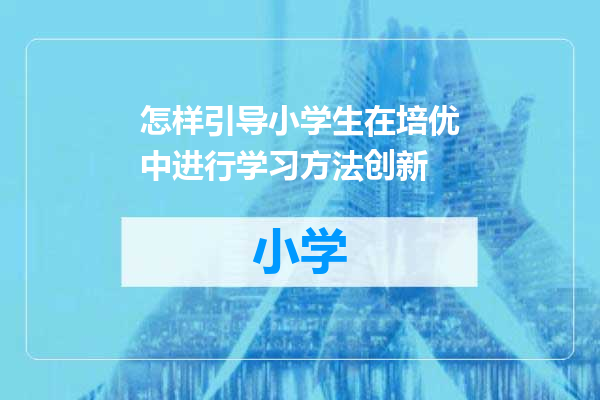 怎样引导小学生在培优中进行学习方法创新