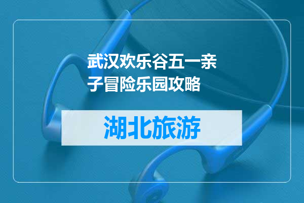 武汉欢乐谷五一亲子冒险乐园攻略