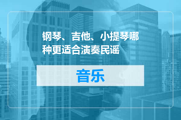 钢琴、吉他、小提琴哪种更适合演奏民谣