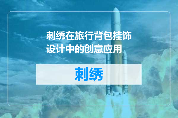 刺绣在旅行背包挂饰设计中的创意应用