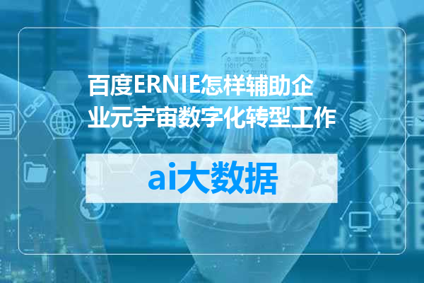 百度ERNIE怎样辅助企业元宇宙数字化转型工作