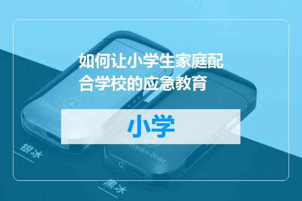 如何让小学生家庭配合学校的应急教育