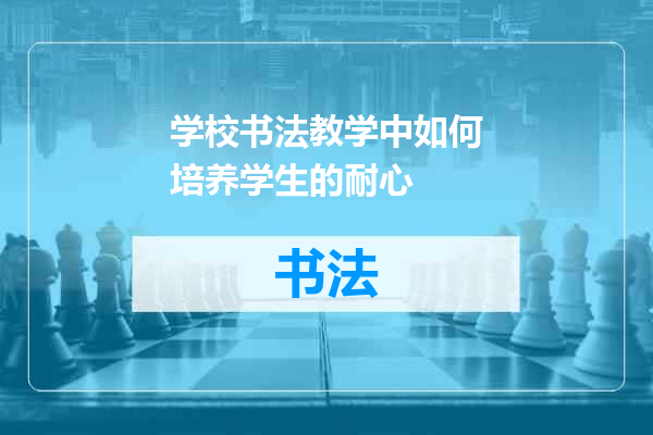 学校书法教学中如何培养学生的耐心