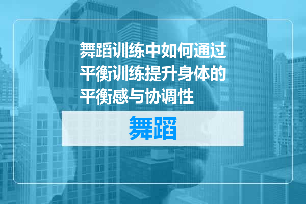 舞蹈训练中如何通过平衡训练提升身体的平衡感与协调性