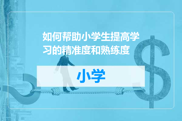 如何帮助小学生提高学习的精准度和熟练度