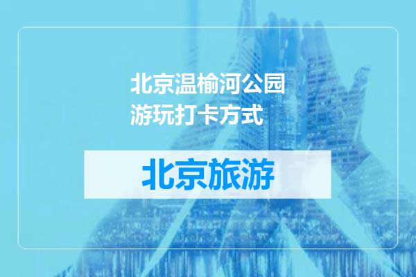 北京温榆河公园游玩打卡方式