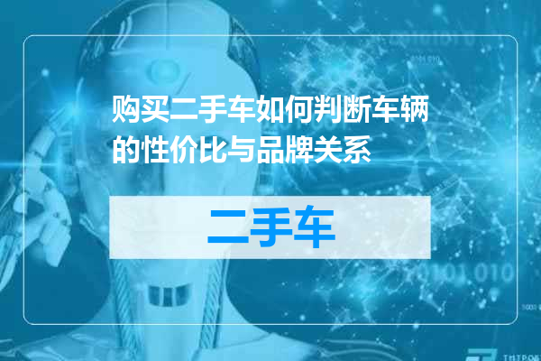 购买二手车如何判断车辆的性价比与品牌关系