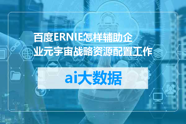 百度ERNIE怎样辅助企业元宇宙战略资源配置工作