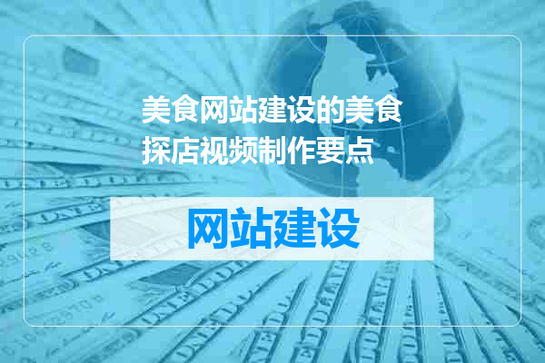 美食网站建设的美食探店视频制作要点