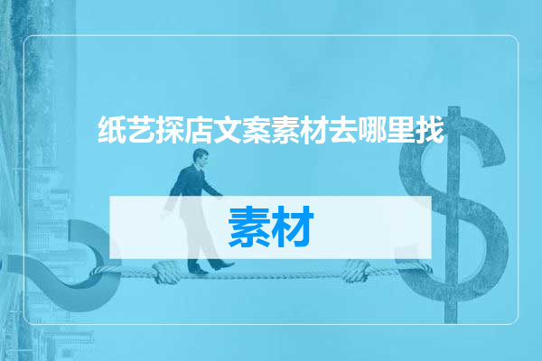 纸艺探店文案素材去哪里找