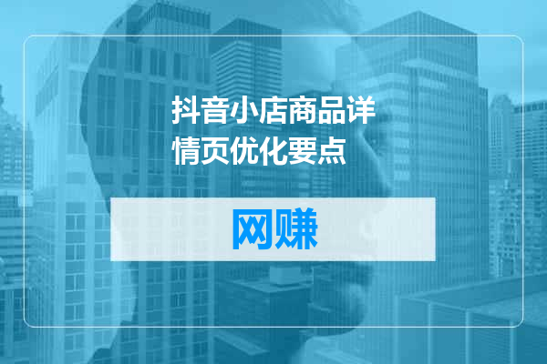 抖音小店商品详情页优化要点
