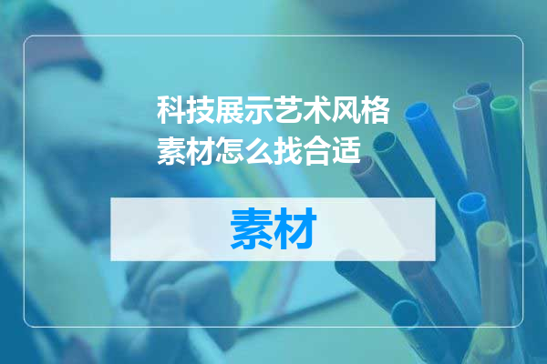 科技展示艺术风格素材怎么找合适