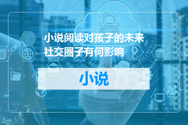 小说阅读对孩子的未来社交圈子有何影响