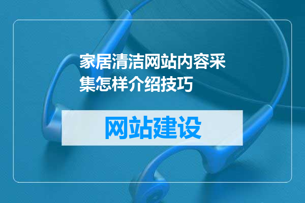 家居清洁网站内容采集怎样介绍技巧