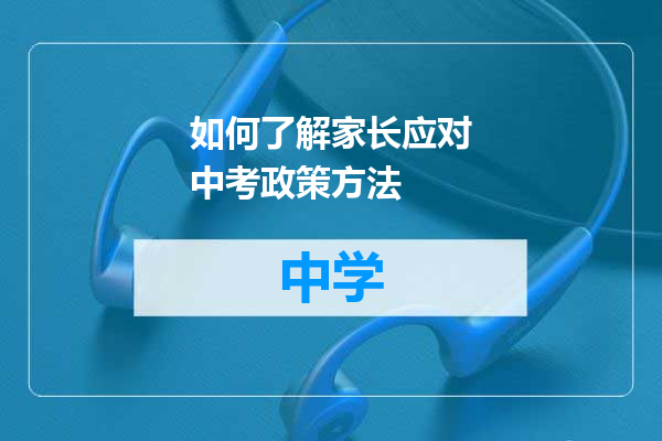 如何了解家长应对中考政策方法