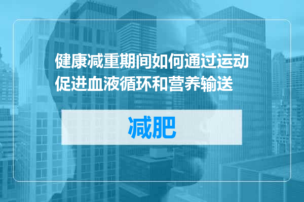 健康减重期间如何通过运动促进血液循环和营养输送