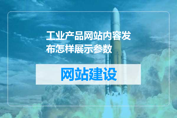 工业产品网站内容发布怎样展示参数