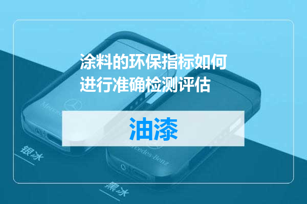 涂料的环保指标如何进行准确检测评估