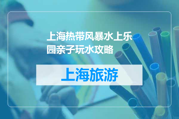 上海热带风暴水上乐园亲子玩水攻略