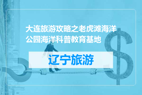 大连旅游攻略之老虎滩海洋公园海洋科普教育基地