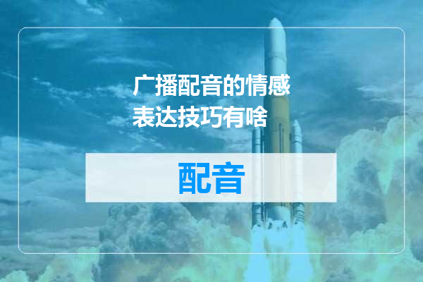 广播配音的情感表达技巧有啥