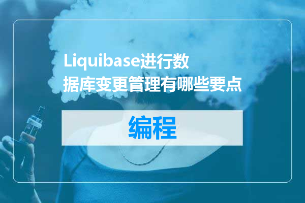 Liquibase进行数据库变更管理有哪些要点