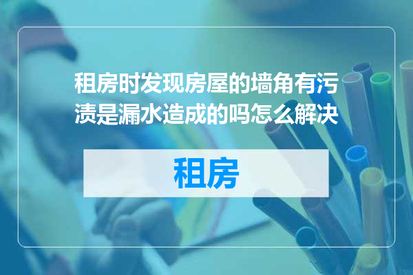 租房时发现房屋的墙角有污渍是漏水造成的吗怎么解决