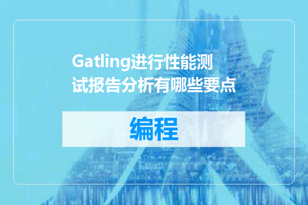 Gatling进行性能测试报告分析有哪些要点