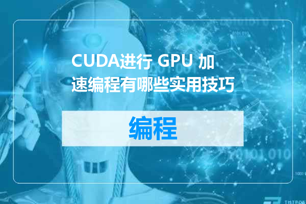 CUDA进行 GPU 加速编程有哪些实用技巧