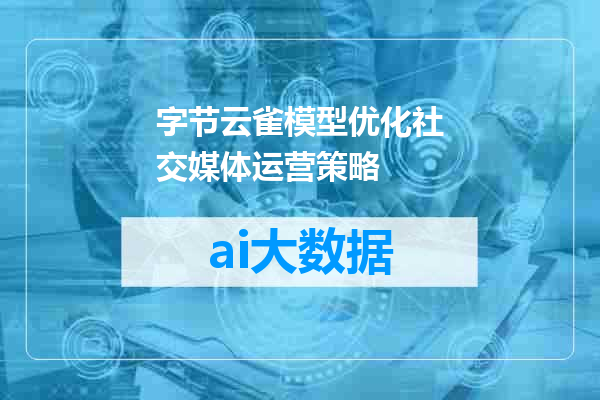 字节云雀模型优化社交媒体运营策略
