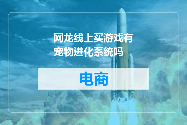 网龙线上买游戏有宠物进化系统吗
