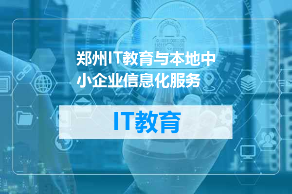 郑州IT教育与本地中小企业信息化服务