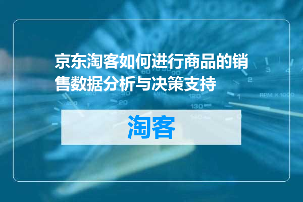 京东淘客如何进行商品的销售数据分析与决策支持