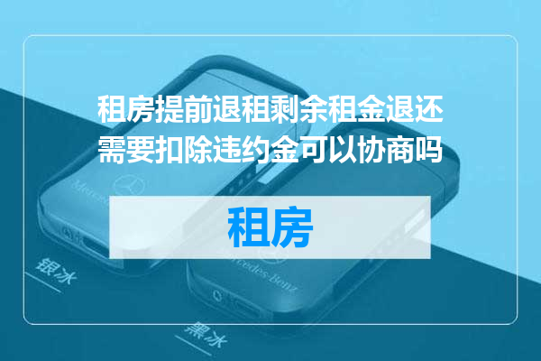 租房提前退租剩余租金退还需要扣除违约金可以协商吗