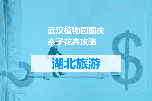 武汉植物园国庆亲子花卉攻略