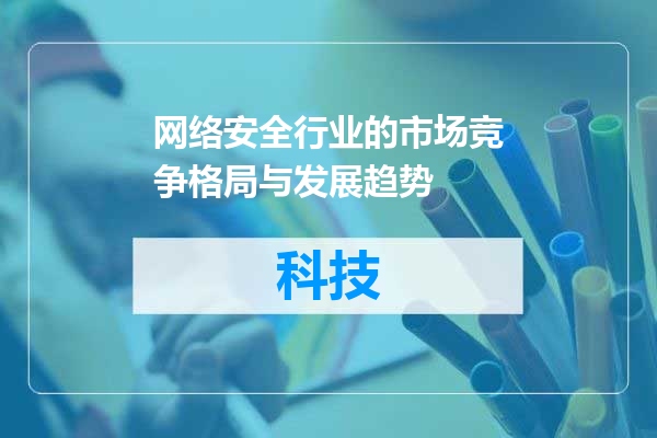 网络安全行业的市场竞争格局与发展趋势