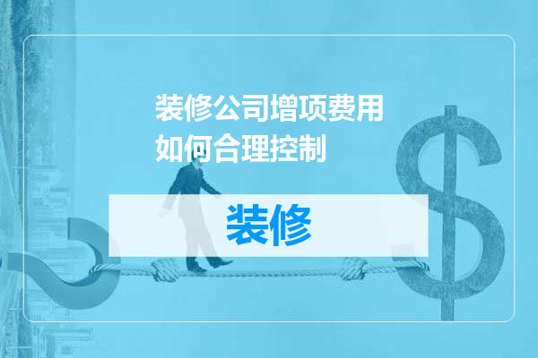 装修公司增项费用如何合理控制