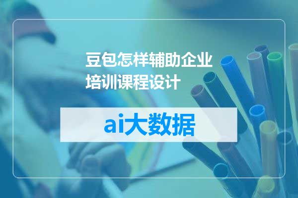 豆包怎样辅助企业培训课程设计