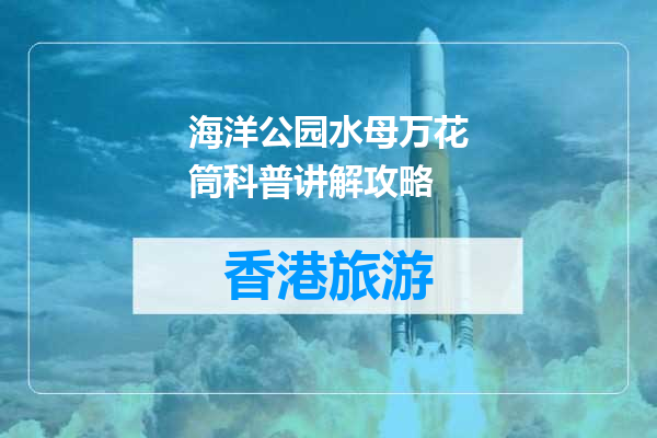 海洋公园水母万花筒科普讲解攻略