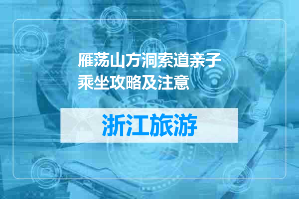 雁荡山方洞索道亲子乘坐攻略及注意