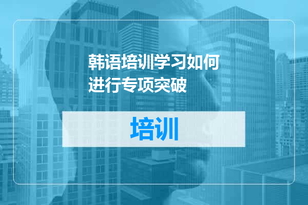 韩语培训学习如何进行专项突破