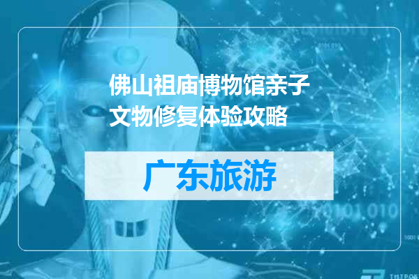 佛山祖庙博物馆亲子文物修复体验攻略