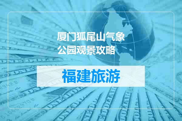 厦门狐尾山气象公园观景攻略